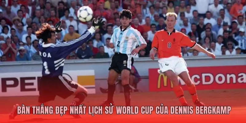 BÀN THẮNG ĐẸP NHẤT LỊCH SỬ WORLD CUP CỦA DENNIS BERGKAMP