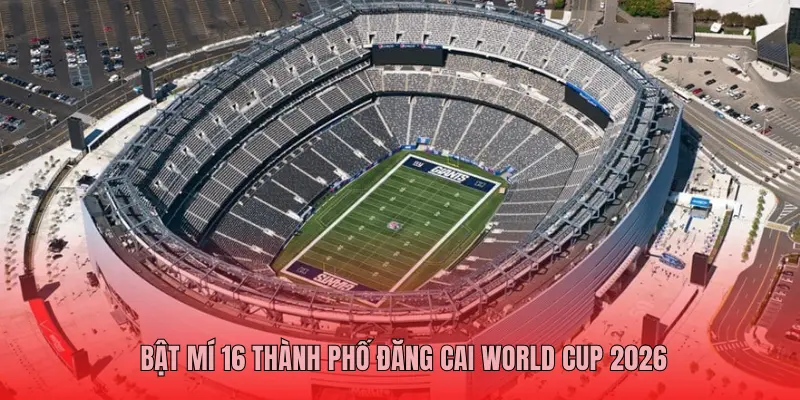 Bật mí 16 thành phố đăng cai World Cup 2026