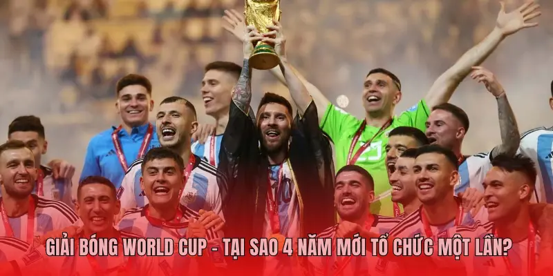 Giải Bóng World Cup – Tại Sao 4 Năm Mới Tổ Chức Một Lần?