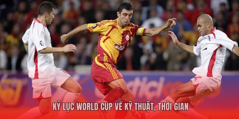 KỶ LỤC WORLD CUP VỀ KỸ THUẬT, THỜI GIAN