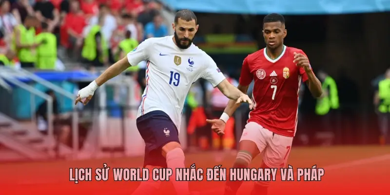 LỊCH SỬ WORLD CUP NHẮC ĐẾN HUNGARY VÀ PHÁP