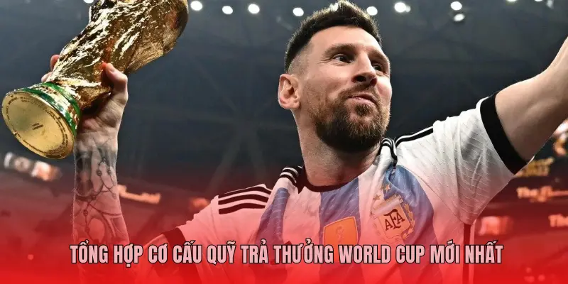 Tổng hợp cơ cấu quỹ trả thưởng World Cup mới nhất