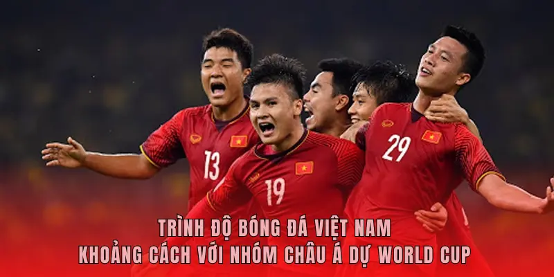 Trình Độ Bóng Đá Việt Nam - Khoảng Cách Với Nhóm Châu Á Dự World Cup