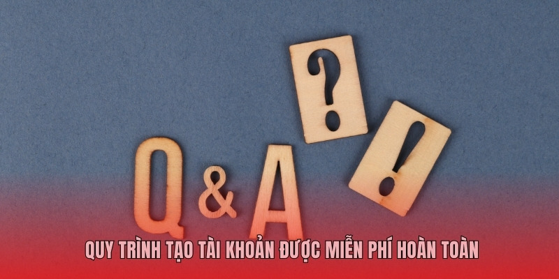 Quy trình tạo tài khoản được miễn phí hoàn toàn