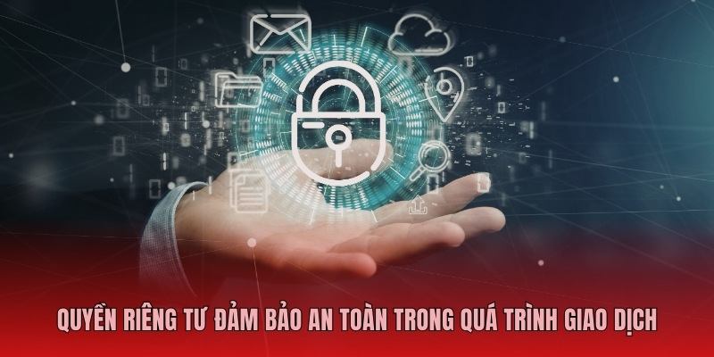 Quyền riêng tư đảm bảo an toàn trong quá trình giao dịch 