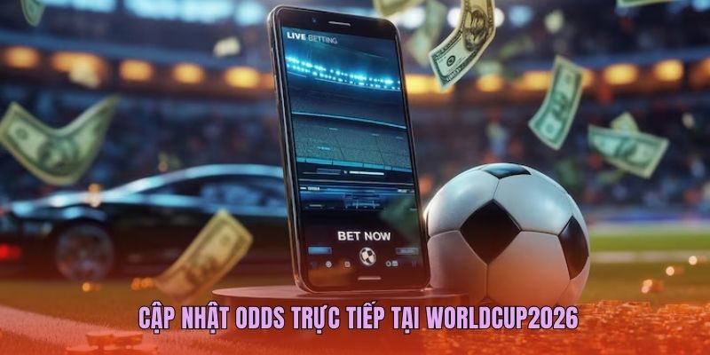 Cập nhật odds trực tiếp tại Worldcup2026