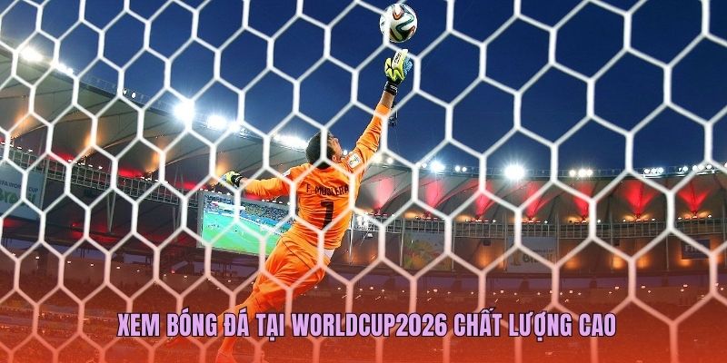 Xem bóng đá tại Worldcup2026 chất lượng cao