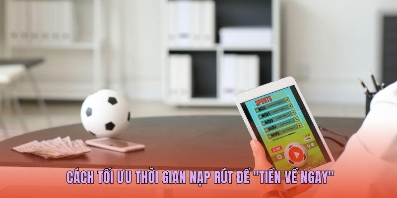 Cách tối ưu thời gian nạp rút để "tiền về ngay"