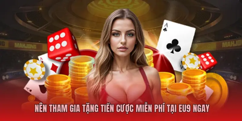 NÊN THAM GIA TẶNG TIỀN CƯỢC MIỄN PHÍ TẠI EU9 NGAY