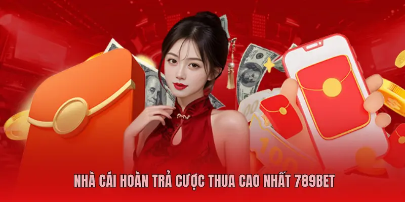NHÀ CÁI HOÀN TRẢ CƯỢC THUA CAO NHẤT 789BET