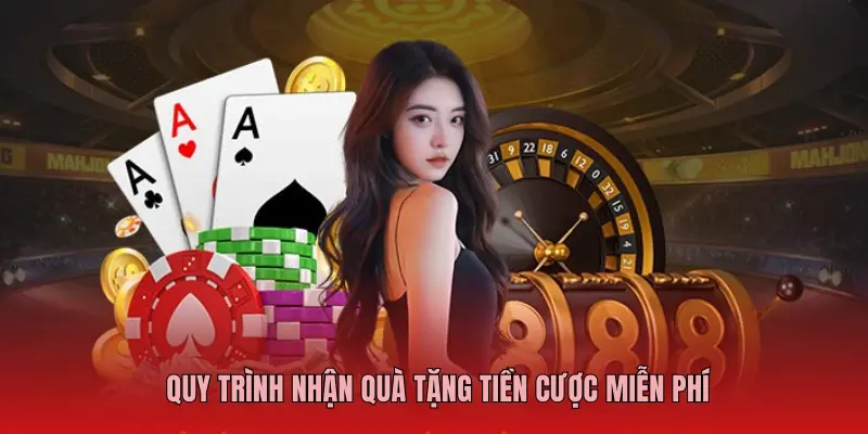 QUY TRÌNH NHẬN QUÀ TẶNG TIỀN CƯỢC MIỄN PHÍ