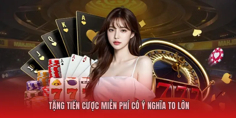 TẶNG TIỀN CƯỢC MIỄN PHÍ CÓ Ý NGHĨA TO LỚN