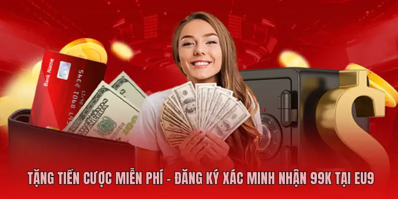 Tặng Tiền Cược Miễn Phí - Đăng Ký Xác Minh Nhận 99k Tại EU9